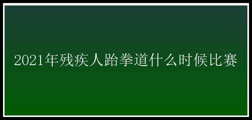 2021年残疾人跆拳道什么时候比赛