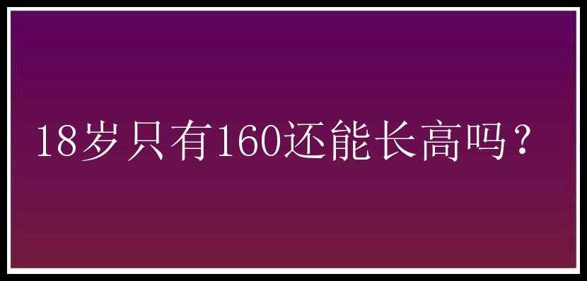 18岁只有160还能长高吗？