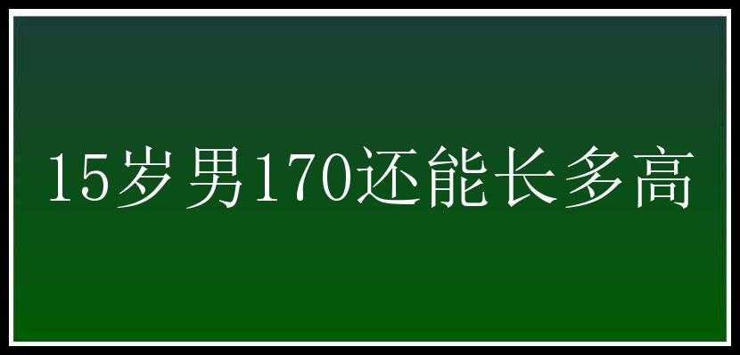 15岁男170还能长多高