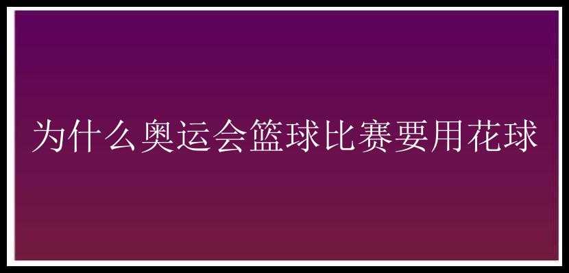 为什么奥运会篮球比赛要用花球