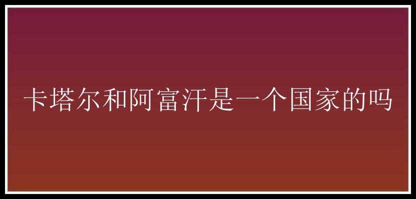 卡塔尔和阿富汗是一个国家的吗