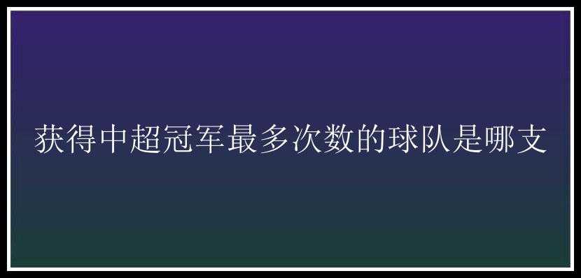 获得中超冠军最多次数的球队是哪支