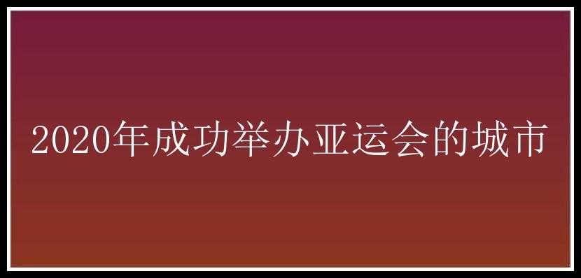 2020年成功举办亚运会的城市