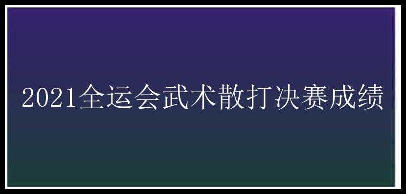 2021全运会武术散打决赛成绩