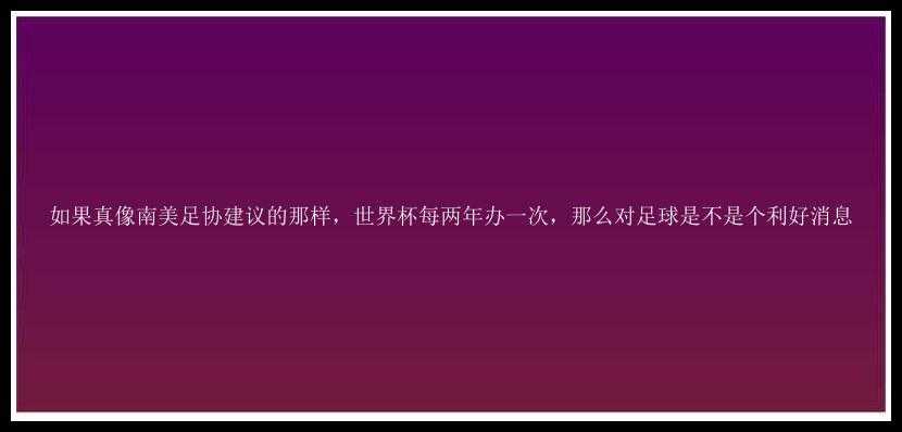 如果真像南美足协建议的那样，世界杯每两年办一次，那么对足球是不是个利好消息