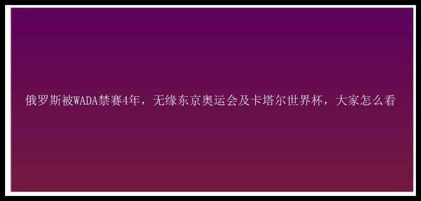 俄罗斯被WADA禁赛4年，无缘东京奥运会及卡塔尔世界杯，大家怎么看