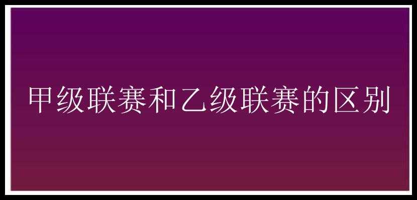 甲级联赛和乙级联赛的区别