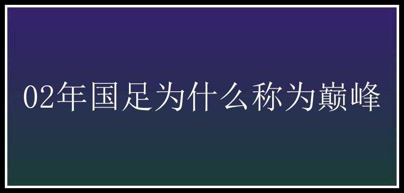 02年国足为什么称为巅峰