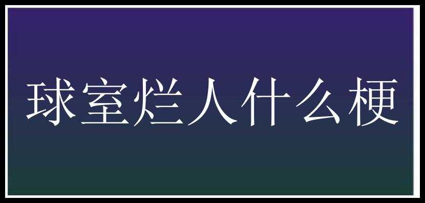 球室烂人什么梗