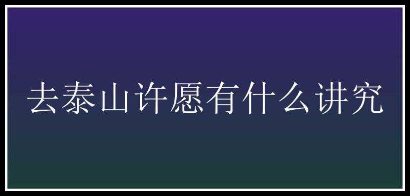 去泰山许愿有什么讲究