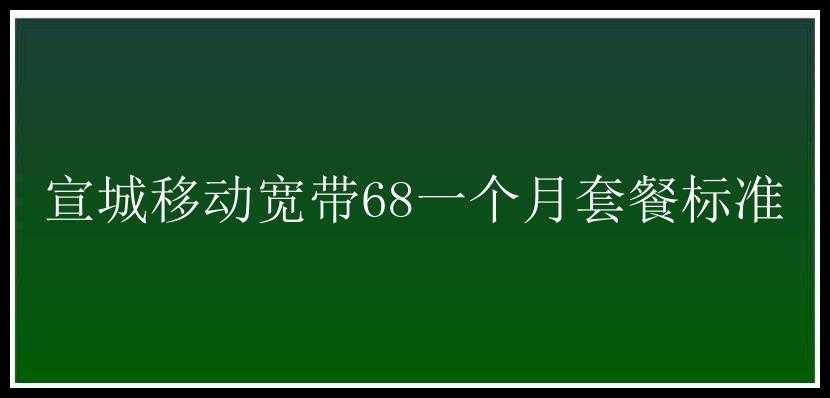 宣城移动宽带68一个月套餐标准