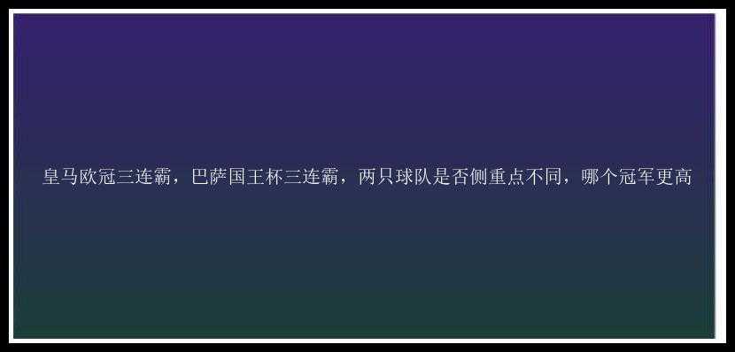 皇马欧冠三连霸，巴萨国王杯三连霸，两只球队是否侧重点不同，哪个冠军更高