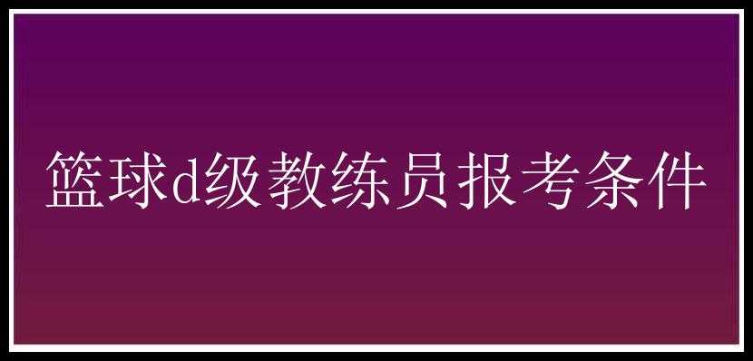 篮球d级教练员报考条件