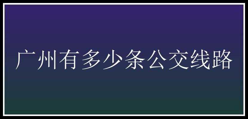 广州有多少条公交线路