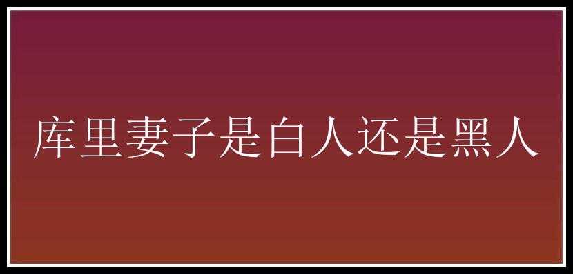 库里妻子是白人还是黑人