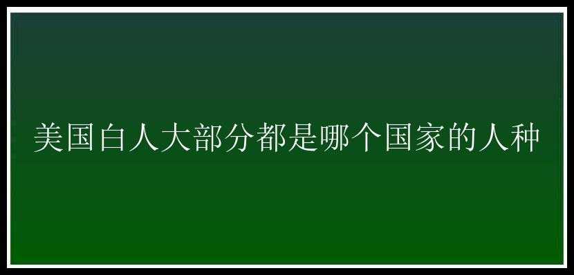 美国白人大部分都是哪个国家的人种