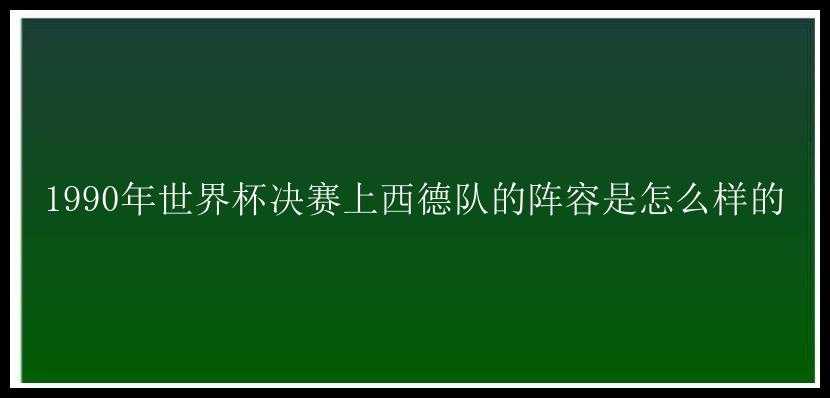 1990年世界杯决赛上西德队的阵容是怎么样的