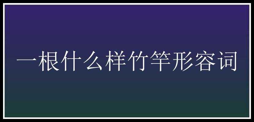 一根什么样竹竿形容词