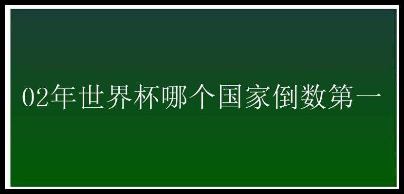 02年世界杯哪个国家倒数第一