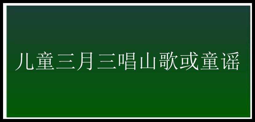 儿童三月三唱山歌或童谣