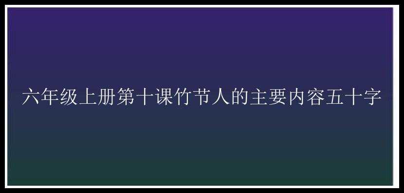 六年级上册第十课竹节人的主要内容五十字