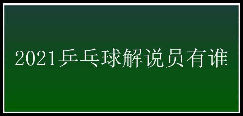 2021乒乓球解说员有谁