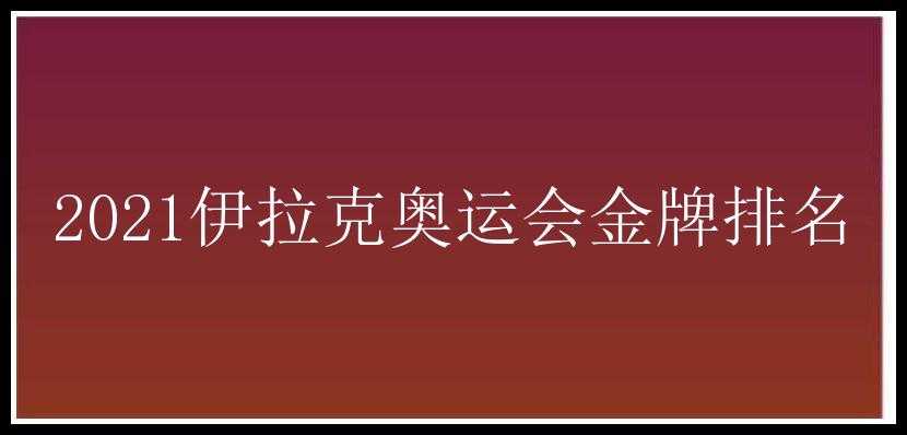 2021伊拉克奥运会金牌排名