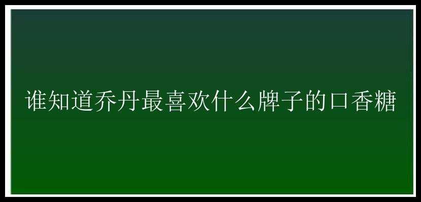 谁知道乔丹最喜欢什么牌子的口香糖