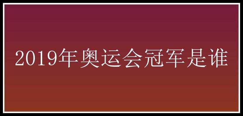 2019年奥运会冠军是谁