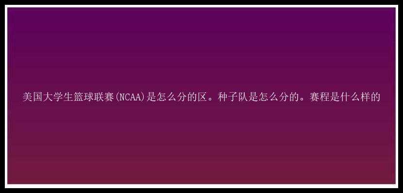 美国大学生篮球联赛(NCAA)是怎么分的区。种子队是怎么分的。赛程是什么样的