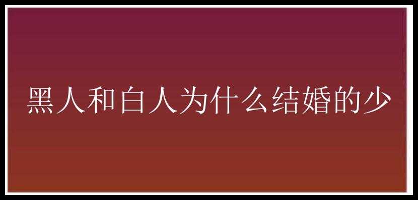 黑人和白人为什么结婚的少