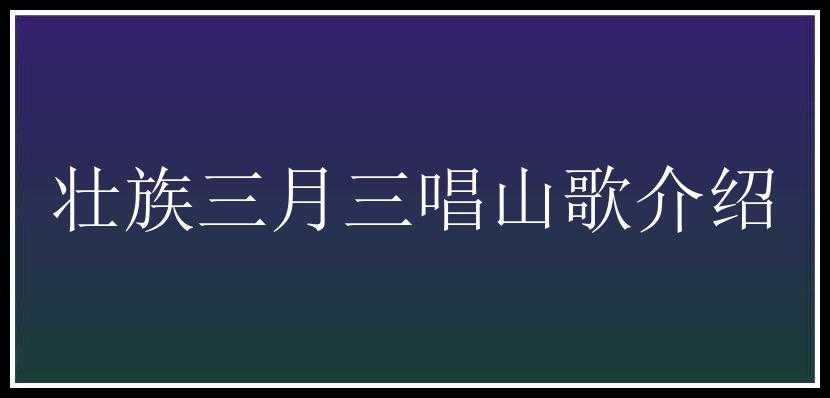 壮族三月三唱山歌介绍