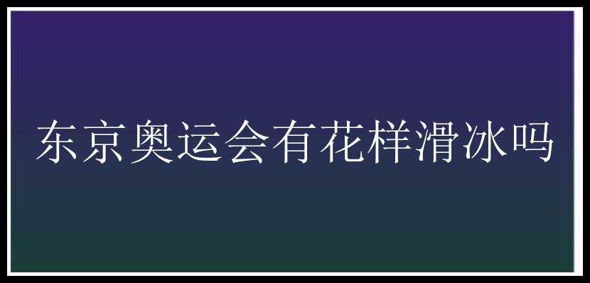 东京奥运会有花样滑冰吗