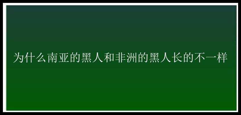 为什么南亚的黑人和非洲的黑人长的不一样