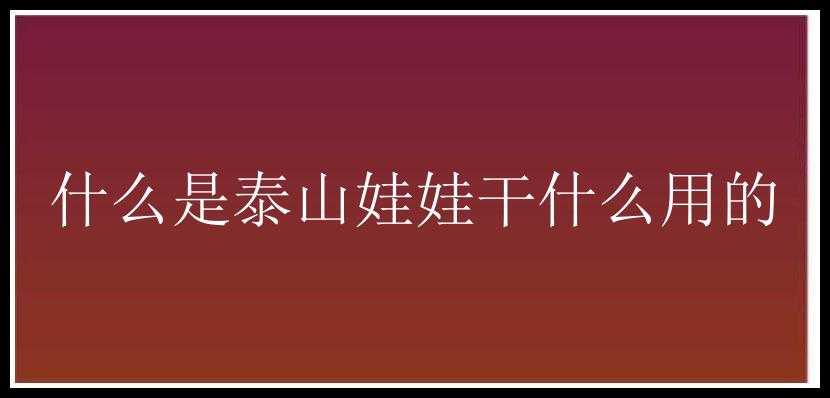 什么是泰山娃娃干什么用的