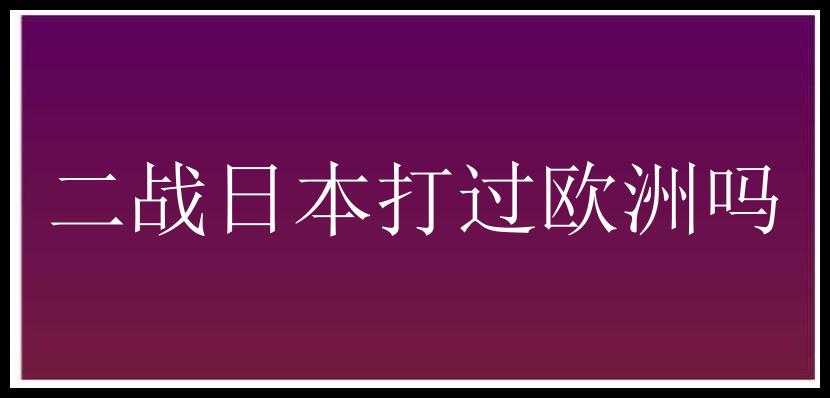 二战日本打过欧洲吗