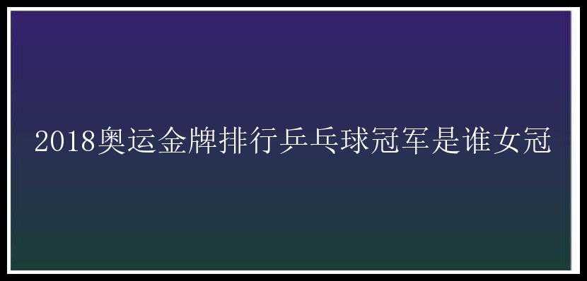 2018奥运金牌排行乒乓球冠军是谁女冠