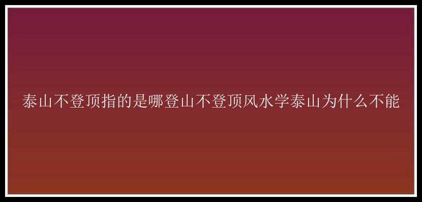 泰山不登顶指的是哪登山不登顶风水学泰山为什么不能