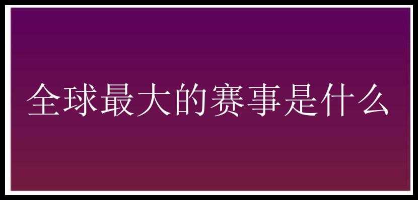 全球最大的赛事是什么