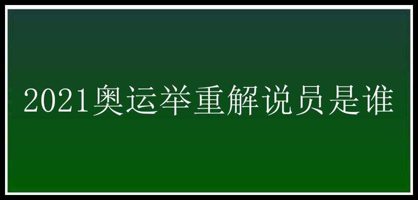 2021奥运举重解说员是谁