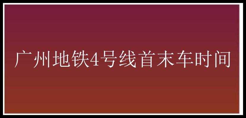 广州地铁4号线首末车时间