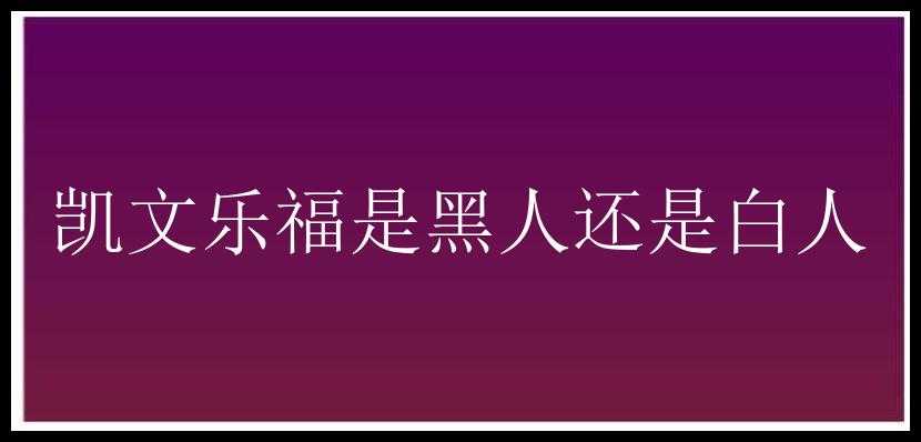 凯文乐福是黑人还是白人