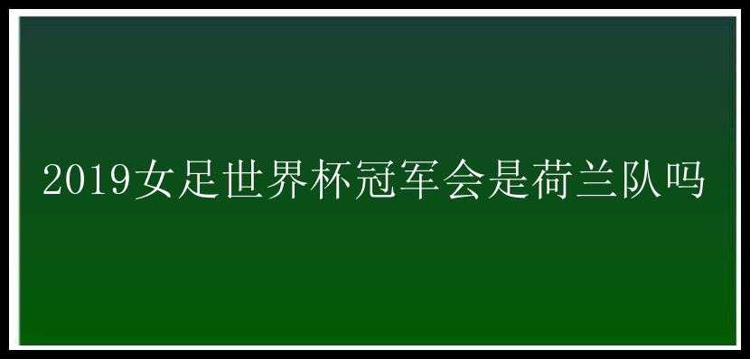 2019女足世界杯冠军会是荷兰队吗