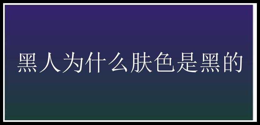 黑人为什么肤色是黑的