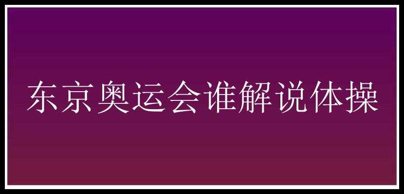 东京奥运会谁解说体操