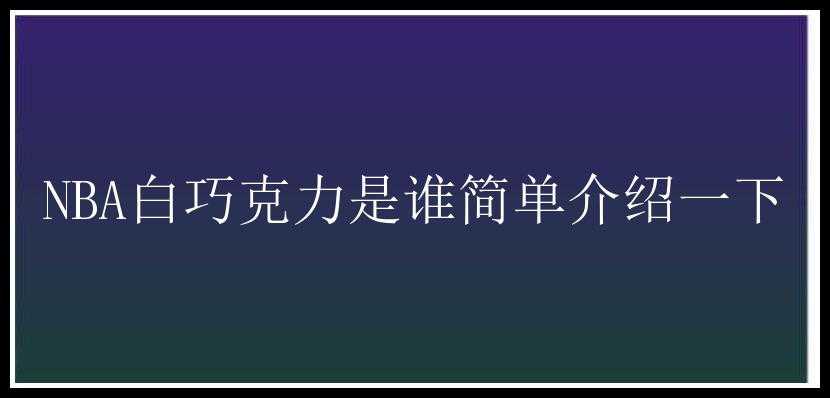 NBA白巧克力是谁简单介绍一下