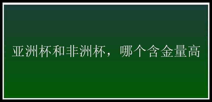 亚洲杯和非洲杯，哪个含金量高