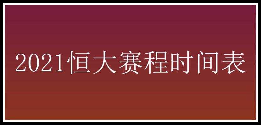 2021恒大赛程时间表