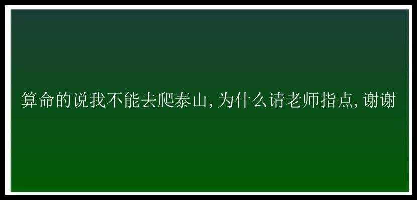 算命的说我不能去爬泰山,为什么请老师指点,谢谢