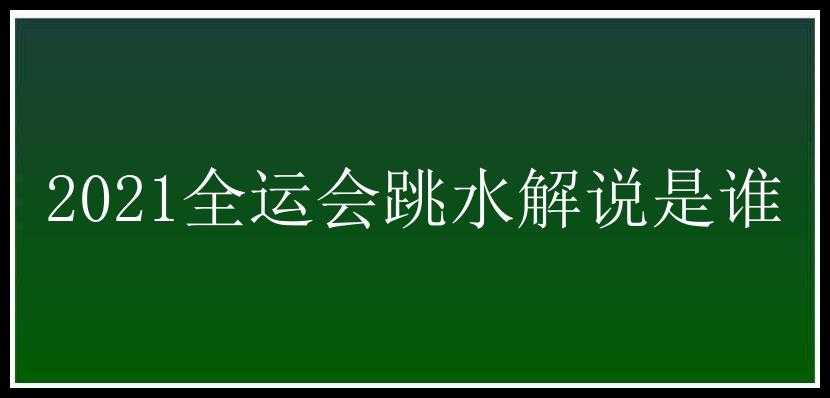 2021全运会跳水解说是谁